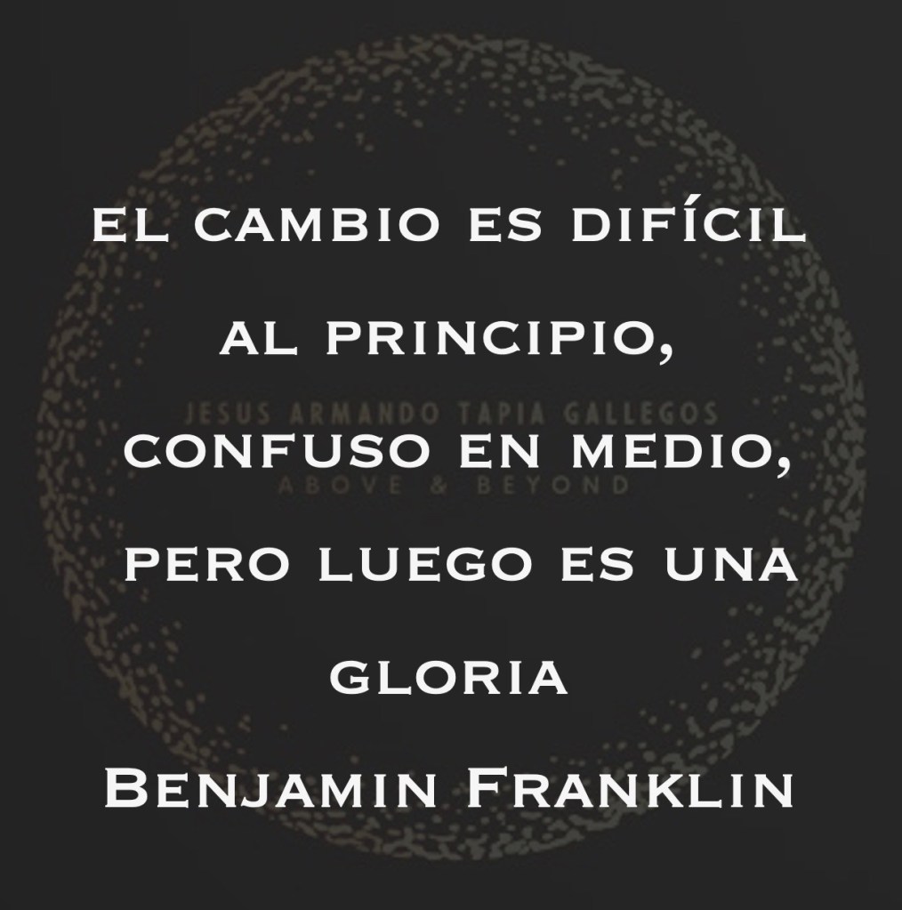 El cambio es difícil al principio, confuso en medio, pero luego es una gloria
Benjamin Franklin

