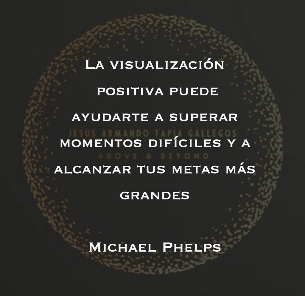 La visualización positiva puede ayudarte a superar momentos difíciles y a alcanzar tus metas más grandes - Michael Phelps