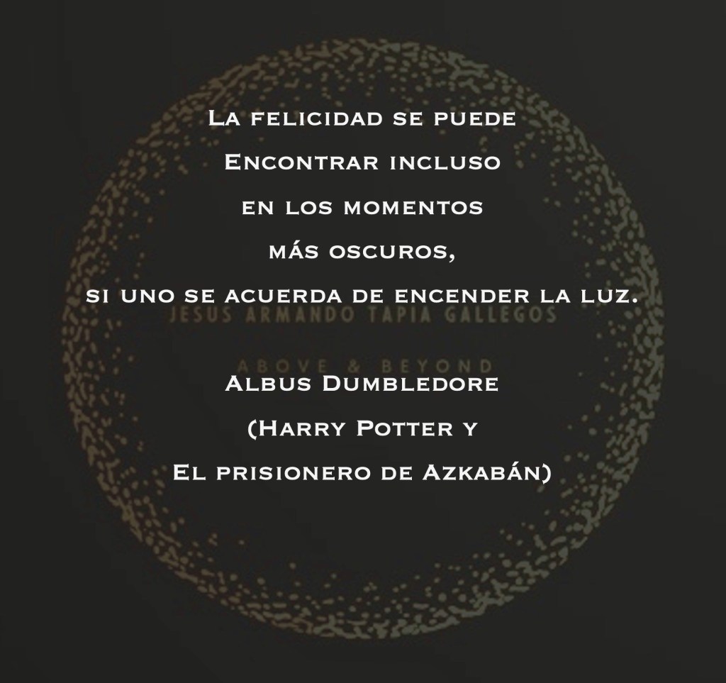 La felicidad se puede encontrar incluso en los momentos más oscuros, si uno se acuerda de encender la luz. - Albus Dumbledore (Harry Potter y el Prisionero de Azkaban)