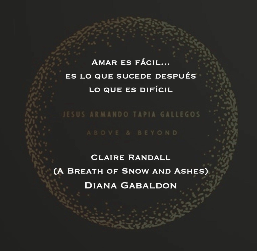 "Amar es fácil... es lo que sucede después lo que es difícil" - Claire Randall (A Breath of Snow and Ashes)- Diana Gabaldon