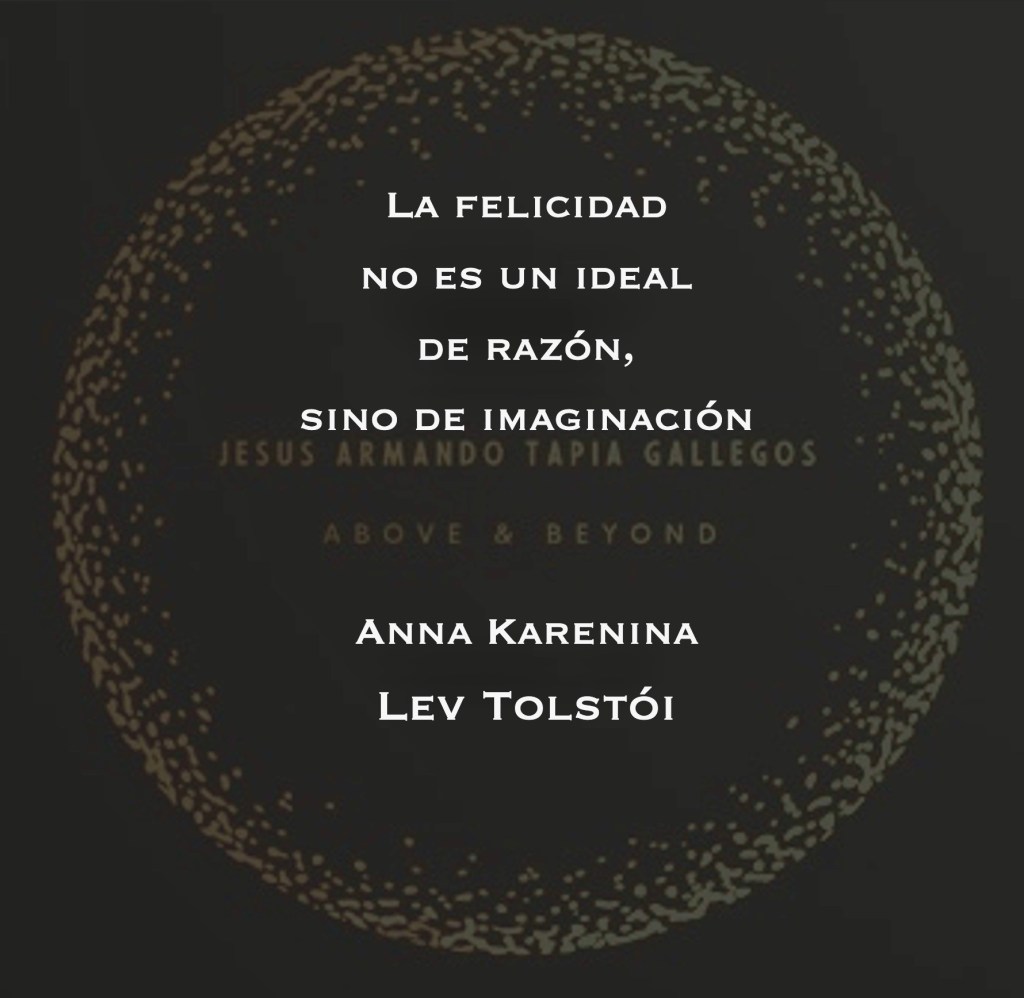 "La felicidad no es un ideal de razón, sino de imaginación." - Lev Tolstói, en su novela "Anna Karenina".