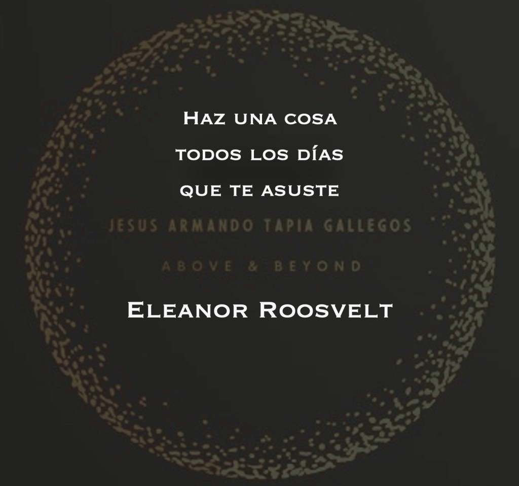 "Haz una cosa todos los días que te asuste" - Eleanor Roosevelt.
