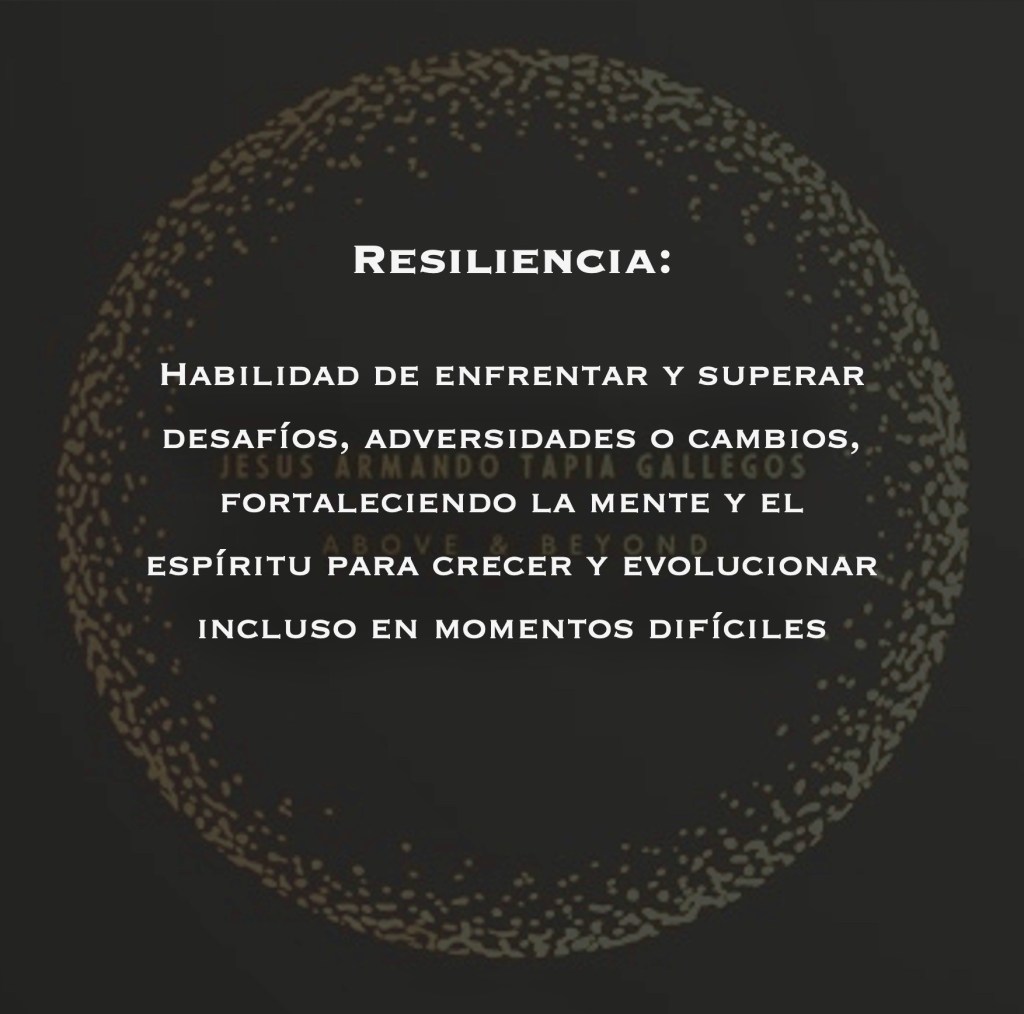 Resiliencia: Habilidad de enfrentar y superar desafíos, adversidades o cambios, fortaleciendo la mente y el espíritu para crecer y evolucionar incluso en momentos difíciles.